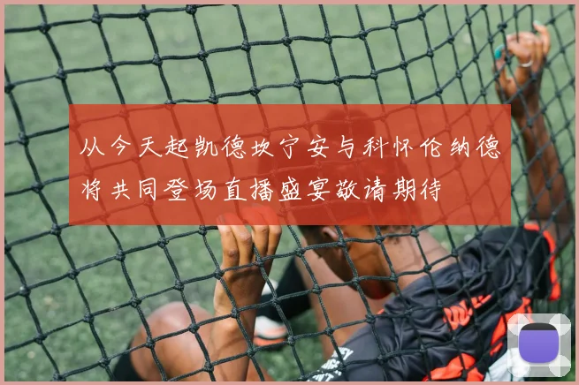 从今天起凯德坎宁安与科怀伦纳德将共同登场直播盛宴敬请期待
