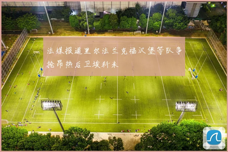 法媒报道里尔法兰克福汉堡等队争抢昂热后卫埃科米