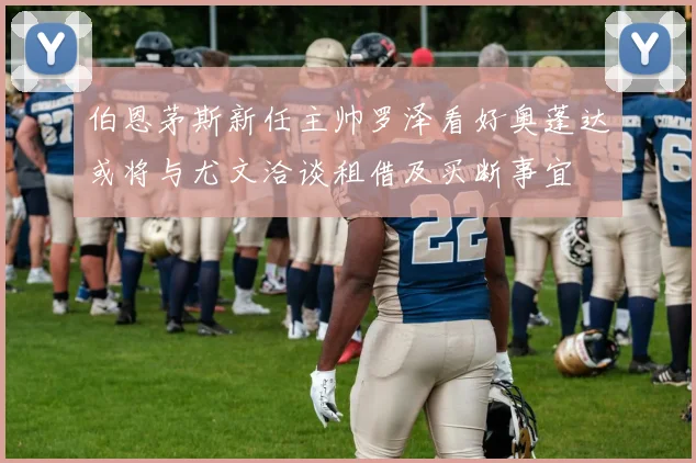伯恩茅斯新任主帅罗泽看好奥蓬达或将与尤文洽谈租借及买断事宜