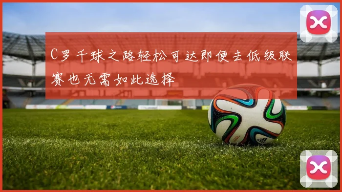 C罗千球之路轻松可达即便去低级联赛也无需如此选择