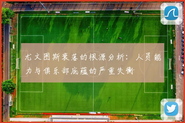 尤文图斯衰落的根源分析：人员能力与俱乐部底蕴的严重失衡
