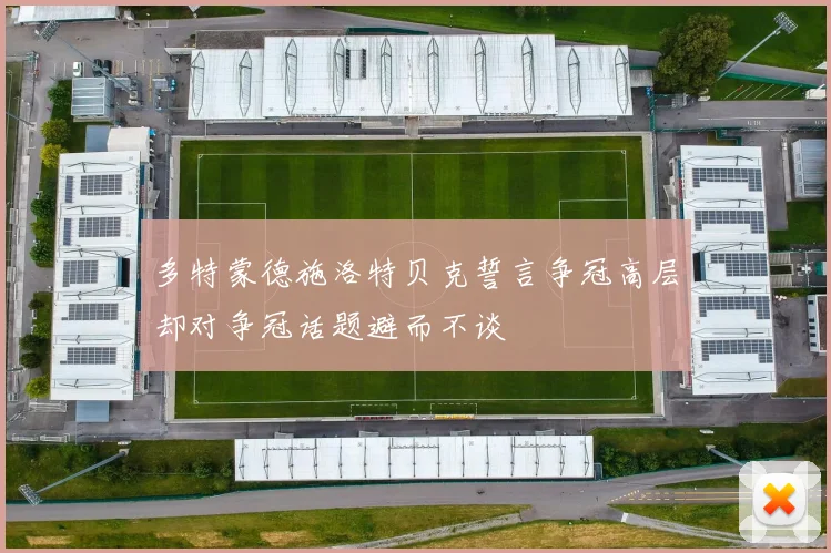 多特蒙德施洛特贝克誓言争冠高层却对争冠话题避而不谈
