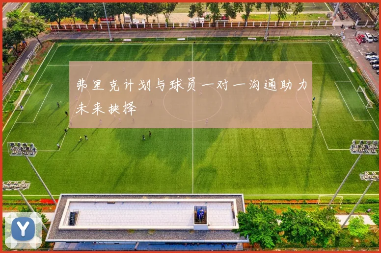 弗里克计划与球员一对一沟通助力未来抉择